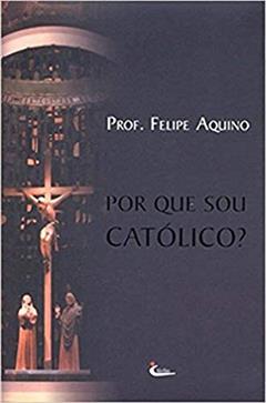 Por que Sou Catolico, do autor Felipe Aquino