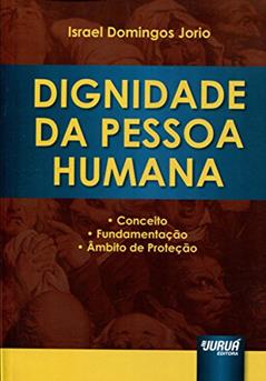 Dignidade da Pessoa Humana - Conceito, Fundamentação e Âmbito de Proteção, do autor Israel Domingos Jorio