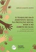 Ler O TRABALHO DA/O ASSISTENTE SOCIAL NA PROTEÇÃO SOCIAL BÁSICA NO ÂMBITO DO SUAS: O fazer profissional e a dimensão educativa, do autor Adriana Giaqueto Jacinto