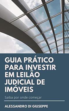 GUIA PRÁTICO PARA INVESTIR EM LEILÃO JUDICIAL DE IMÓVEIS, do autor ALESSANDRO DI GIUSEPPE