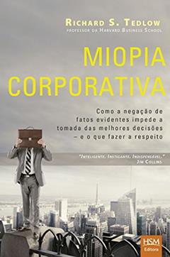Miopia Corporativa. Como a Negação de Fatos Evidentes Impede a Tomada das Melhores Decisões, do autor Richard S. Tedlow