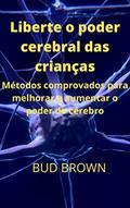 Ler Liberte o poder cerebral das crianças: Métodos comprovados para melhorar e aumentar o poder do cérebro, do autor BUD BROWN Ler Liberte o poder cerebral das crianças: Métodos comprovados para melhorar e aumentar o poder do cérebro, do autor BUD BROWN