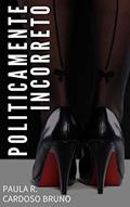 Ler Politicamente Incorreto, do autor Paula R. Cardoso Bruno Ler Politicamente Incorreto, do autor Paula R. Cardoso Bruno