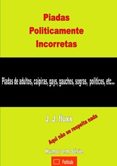 Piadas Politicamente Incorretas (Humor em série Livro 1), do autor j. j. fluxx
