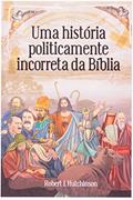 Ler Uma História Politicamente Incorreta da Bíblia, do autor Robert J. Hutchinson