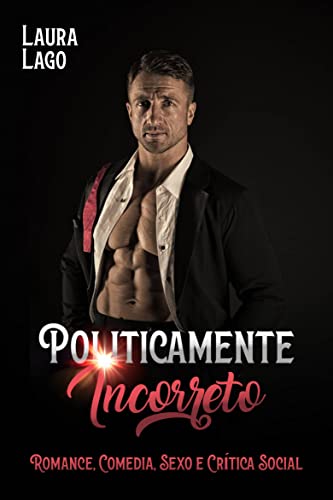 Ler Politicamente Incorreto: Romance, comédia, sexo e crítica social, do autor Laura Lago