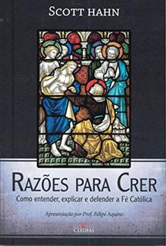 Razoes Para Crer - Como Entender, Explicar e Defender a Fe Catolica, do autor Hahn- Scott