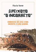 Ler Peixoto "O incorreto': Crônicas de uma vida incerta e não sabida, do autor Flavio Tomé Ler Peixoto "O incorreto': Crônicas de uma vida incerta e não sabida, do autor Flavio Tomé