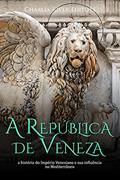 Ler A República de Veneza: a história do Império Veneziano e sua influência no Mediterrâneo, do autor Charles River Editors