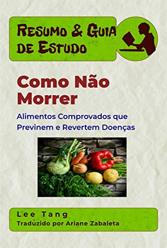 Ler Resumo & Guia De Estudo - Como Não Morrer: Alimentos Comprovados Que Previnem E Revertem Doenças, do autor Lee Tang Ler Resumo & Guia De Estudo - Como Não Morrer: Alimentos Comprovados Que Previnem E Revertem Doenças, do autor Lee Tang