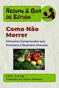 Ler Resumo & Guia De Estudo - Como Não Morrer: Alimentos Comprovados Que Previnem E Revertem Doenças, do autor Lee Tang