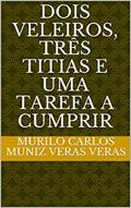 Ler DOIS VELEIROS, TRÊS TITIAS E UMA TAREFA A CUMPRIR, do autor Murilo Carlos Muniz Veras Veras Ler DOIS VELEIROS, TRÊS TITIAS E UMA TAREFA A CUMPRIR, do autor Murilo Carlos Muniz Veras Veras