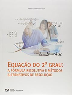Equação do 2º Grau. A Fórmula Resolutiva e Métodos Alternativos de Resolução, do autor Francisco Rodrigues Boga Neto
