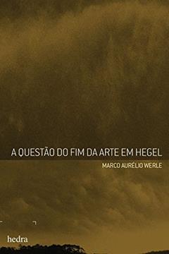 Questão do fim da arte em Hegel, do autor Marco Aurélio Werle