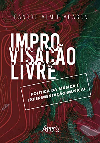 Ler Improvisação livre: política da música e experimentação musical, do autor Leandro Almir Aragon