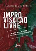 Ler Improvisação livre: política da música e experimentação musical, do autor Leandro Almir Aragon