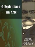Ler O Espiritismo na Arte (Religião e Filosofia), do autor Léon Denis