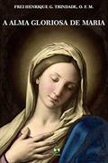 Ler A Alma Gloriosa de Maria, do autor O.F.M Frei Henrique Golland Trindade Ler A Alma Gloriosa de Maria, do autor O.F.M Frei Henrique Golland Trindade