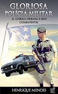 Ler GLORIOSA POLÍCIA MILITAR: A guerra urbana e seus combatentes, do autor Henrique Mendes