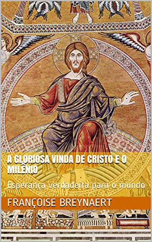 Ler A Gloriosa Vinda de Cristo e o Milênio: Esperança verdadeira para o mundo, do autor Françoise Breynaert