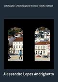 Ler Globalizacao e a Flexibilizacao do Direito do Trabalho no Brasil, do autor Alessandro Lopes Andrighetto