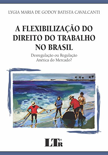 Ler A Flexibilização Do Direito Do Trabalho No Brasil: Desregulação Ou Regulação Anética Do Mercado?, do autor Lygia Maria de Godoy Batista Cavalcanti Ler A Flexibilização Do Direito Do Trabalho No Brasil: Desregulação Ou Regulação Anética Do Mercado?, do autor Lygia Maria de Godoy Batista Cavalcanti