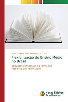 Flexibilização do Ensino Médio no Brasil: Impactos e impasses na formação filosófica dos licenciados, do autor Alana Gabriel Vieira Alvarenga da Costa