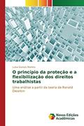 Ler O princípio da proteção e a flexibilização dos direitos trabalhistas: Uma análise a partir da teoria de Ronald Dworkin, do autor Gomes Martins Luísa