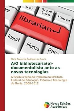 A/O bibliotecária(o)-documentalista ante as novas tecnologias: A flexibilização do trabalho no Instituto Federal de Educação, Ciência e Tecnologia de Goiás: 2008-2012, do autor Rodrigues de Souza Maria Aparecida