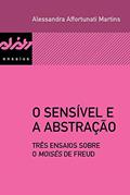 Ler O sensível e a abstração: Três ensaios sobre o Moisés de Freud (Peixe-elétrico Ensaios), do autor Alessandra Affortunati Martins