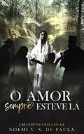 Ler O AMOR SEMPRE ESTEVE LÁ: UM CONTO CRISTÃO, do autor NOEMI VASCONCELLOS SANTOS DE PAULA
