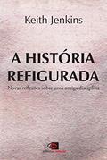 Ler A história refigurada: Novas Reflexões Sobre uma Antiga Disciplina, do autor Keith Jenkins