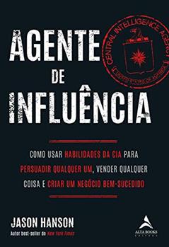 Agente de Influência: Como Usar Habilidades da CIA Para Persuadir Qualquer um, Verder Qualquer Coisa e Criar um Negócio Bem-sucedido (Volume 1), do autor Jason Hanson