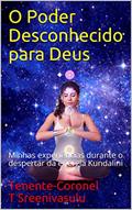 Ler O Poder Desconhecido para Deus: Minhas experiências durante o despertar da energia Kundalini, do autor Tenente-Coronel T Sreenivasulu