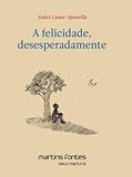 Ler Felicidade, desesperadamente, A, do autor André Comte-Sponville Ler Felicidade, desesperadamente, A, do autor André Comte-Sponville