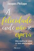 Ler A felicidade onde não se espera, do autor Jacques Philippe
