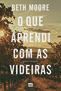 Ler O que aprendi com as videiras: O caminho para uma vida frutífera, do autor Beth Moore