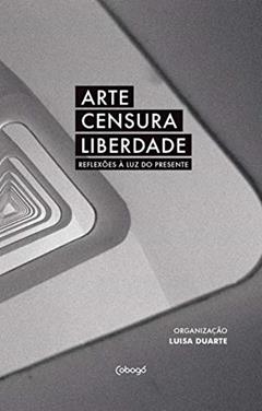Arte, censura, liberdade: reflexões à luz do presente, do autor Vários autores