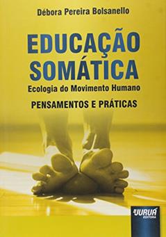 Educação Somática: Ecologia do Movimento Humano - Pensamentos e Práticas, do autor Débora Pereira Bolsanello