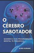 Ler O Cérebro Sabotador: Quando a sua programação mental te prejudica, do autor Eliseu Oleriano Ler O Cérebro Sabotador: Quando a sua programação mental te prejudica, do autor Eliseu Oleriano