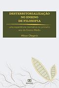 Ler Desterritorialização no Ensino de Filosofia: uma experiência rizomática no primeiro ano do Ensino Médio, do autor Hilson Olegario