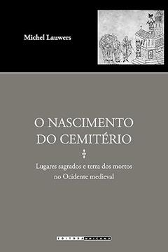 O nascimento do cemitério: Lugares sagrados e terra dos mortos no ocidente medieval, do autor Michel Lauwers