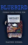 Ler Bluebird - Poemas para Beber com Whisky, do autor Claudio Kinzel