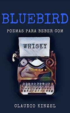 Bluebird - Poemas para Beber com Whisky, do autor Claudio Kinzel