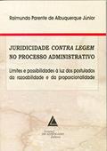 Ler Juridicidade Contra Legem No Processo Administrativo: Limites E Possibilidades à Luz Dos Postulados Da Razoabilidade E Da Proporcionalidade, do autor Raimundo Parente De Albuquerque Jr.