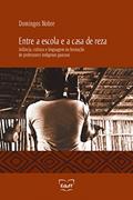 Ler Entre a escola e a casa de reza: infância, cultura e linguagem na formação de professores indígenas guarani, do autor Domingos Nobre