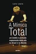 Ler A Mímica Total: um Inédito e Profundo Mapeamento Desta Arte no Brasil e no Mundo, do autor Luis Louis Ler A Mímica Total: um Inédito e Profundo Mapeamento Desta Arte no Brasil e no Mundo, do autor Luis Louis