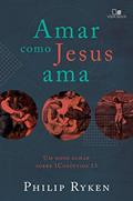 Ler Amar como Jesus ama: um novo olhar sobre 1Coríntios 13, do autor Philip Graham Rayken