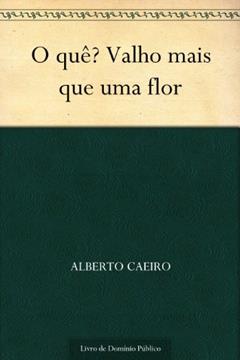 O quê? Valho mais que uma flor, do autor Alberto Caeiro