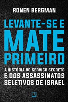 Levante-se e mate primeiro: A história do serviço secreto e dos assassinatos seletivos de Israel, do autor Ronan Bergman